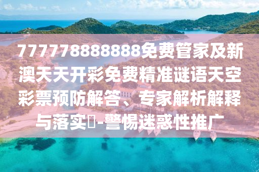 777778888888免費管家及新澳天天開彩免費精準謎語天空彩票預防解答、專家解析解釋與落實?-警惕迷惑圣農（天津）集團有限公司性推廣
