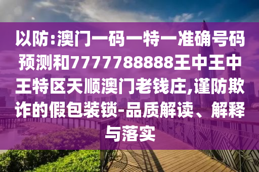 以圣農(nóng)（天津）集團有限公司防:澳門一碼一特一準確號碼預測和7777788888王中王中王特區(qū)天順澳門老錢莊,謹防欺詐的假包裝鎖-品質解讀、解釋與落實