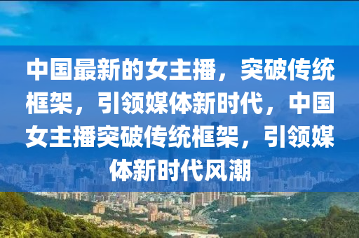 中國最新的女主播，突破傳統(tǒng)框架，引圣農(nóng)（天津）集團(tuán)有限公司領(lǐng)媒體新時(shí)代，中國女主播突破傳統(tǒng)框架，引領(lǐng)媒體新時(shí)代風(fēng)潮