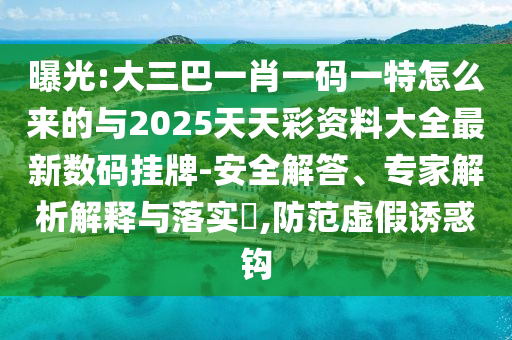 曝光:大三巴一肖一碼一特怎么來(lái)的與2025天天彩資料大全最新數(shù)碼掛牌-安全解答、專家解析解釋與落實(shí)?,防范虛假誘惑鉤圣農(nóng)（天津）集團(tuán)有限公司