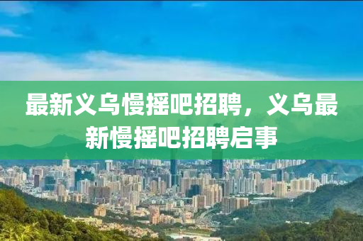 最新義烏慢搖吧招聘，義烏最新慢搖吧招聘啟事圣農(nóng)（天津）集團(tuán)有限公司