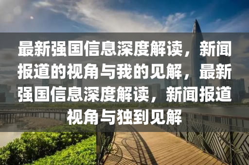 最新強(qiáng)國信息深度解讀，新聞報道的視角與我的見解，最新強(qiáng)國信息深度解讀，新聞報道視角與獨到見解圣農(nóng)（天津）集團(tuán)有限公司