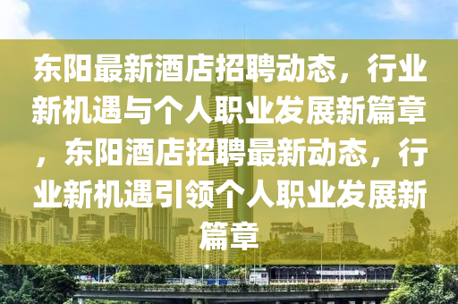 東陽(yáng)最新酒店招聘動(dòng)態(tài)，行業(yè)新機(jī)遇與個(gè)人職業(yè)發(fā)展新篇章，東陽(yáng)酒店招聘最新動(dòng)態(tài)，行業(yè)新機(jī)遇引領(lǐng)個(gè)人職業(yè)發(fā)展新篇章圣農(nóng)（天津）集團(tuán)有限公司