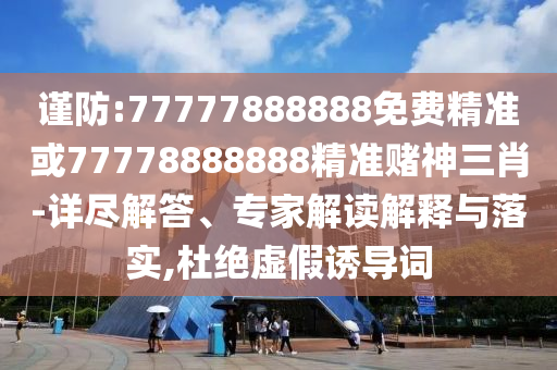 謹防:77777888888免費精準或77778888888精準賭神三肖-詳盡解答、專家解讀解釋與落實,圣農(nóng)（天津）集團有限公司杜絕虛假誘導詞