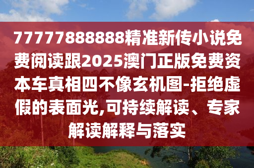 77777888888精準(zhǔn)新傳小說免費閱讀跟2025澳門正版免費資本車真相四不像玄機圖-拒絕虛假的表面光,可持續(xù)解讀、專家解讀解釋與落實圣農(nóng)（天津）集團有限公司