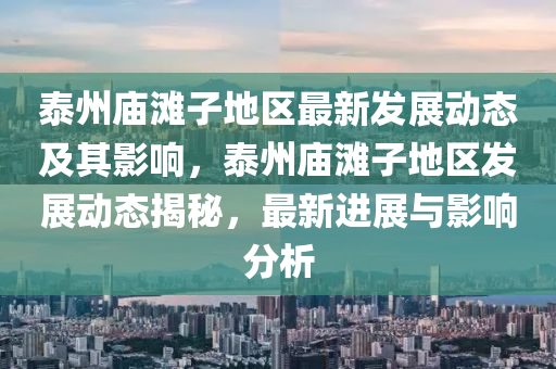 泰州廟灘子地區(qū)最新發(fā)展動態(tài)及其影響，泰州廟灘子地區(qū)發(fā)展動態(tài)揭秘，最新進(jìn)展與影響分圣農(nóng)（天津）集團(tuán)有限公司析
