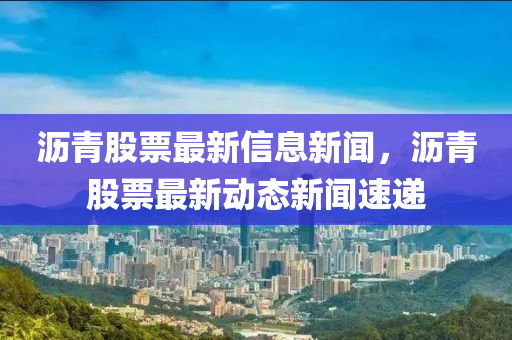 瀝青股票最新信息新聞，瀝青股票最新動(dòng)態(tài)新聞速遞圣農(nóng)（天津）集團(tuán)有限公司