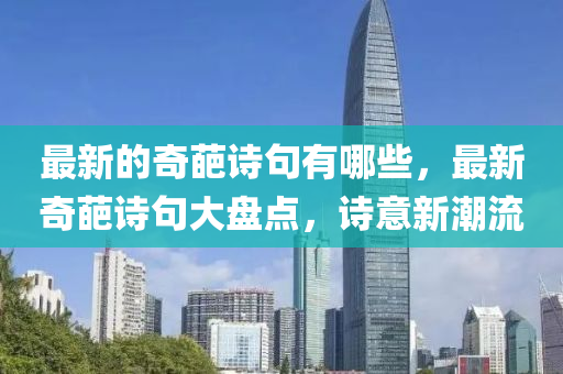 最新的奇葩詩句有哪些，最新奇葩詩句大盤點，詩意新潮流圣農(nóng)（天津）集團有限公司