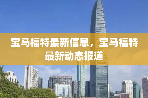 寶馬福特最新信息，圣農(nóng)（天津）集團(tuán)有限公司寶馬福特最新動態(tài)報(bào)道