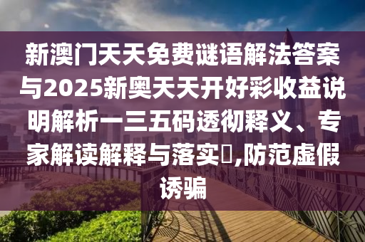 新澳門天天免費(fèi)謎語解法答案與2025新奧天天開好彩收益說明解析圣農(nóng)（天津）集團(tuán)有限公司一三五碼透徹釋義、專家解讀解釋與落實(shí)?,防范虛假誘騙