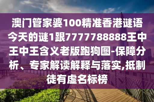 澳門管家婆100精準(zhǔn)香港謎語(yǔ)今天的謎1跟7777788888王中王中王含義老版跑狗圖-保障分析、專家解讀解釋與落實(shí),抵制徒有虛名標(biāo)榜圣農(nóng)（天津）集團(tuán)有限公司