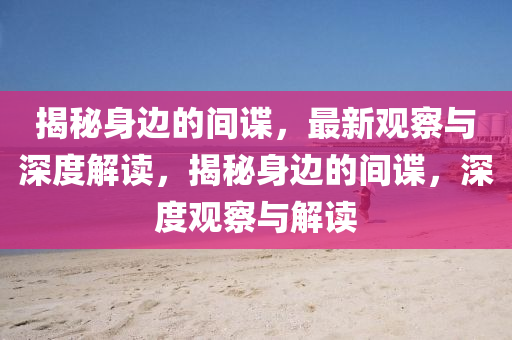 揭秘身邊的間諜，最新觀察與圣農(nóng)（天津）集團(tuán)有限公司深度解讀，揭秘身邊的間諜，深度觀察與解讀