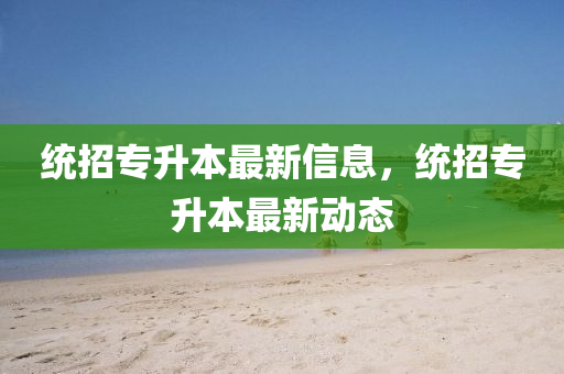統(tǒng)圣農(nóng)（天津）集團(tuán)有限公司招專升本最新信息，統(tǒng)招專升本最新動態(tài)