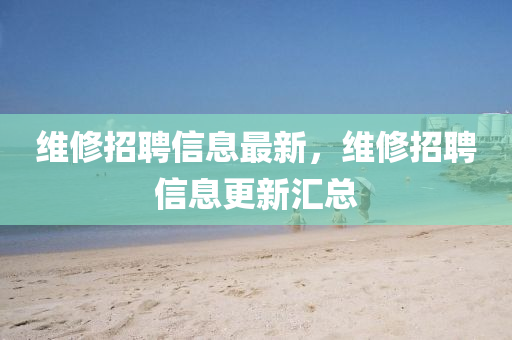 維修招聘信息最新，維修招聘信息更新匯總圣農(nóng)（天津）集團(tuán)有限公司