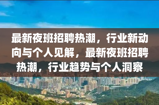 最新圣農(nóng)（天津）集團(tuán)有限公司夜班招聘熱潮，行業(yè)新動(dòng)向與個(gè)人見解，最新夜班招聘熱潮，行業(yè)趨勢與個(gè)人洞察