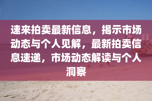 速來(lái)拍賣最新信息，揭示市場(chǎng)動(dòng)態(tài)與個(gè)人見解，最新拍賣信息圣農(nóng)（天津）集團(tuán)有限公司速遞，市場(chǎng)動(dòng)態(tài)解讀與個(gè)人洞察