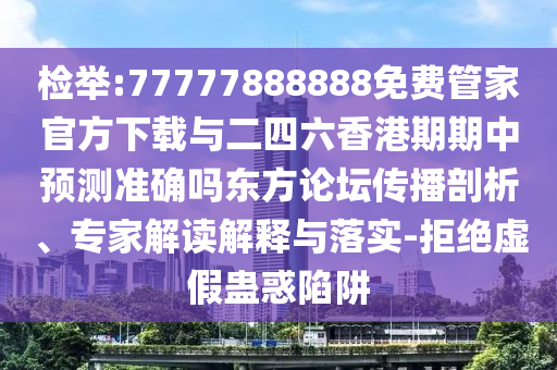檢舉:77777888888免費(fèi)管家官方下載與二四六香港期期中預(yù)測(cè)準(zhǔn)確嗎東方論壇傳播剖析、圣農(nóng)（天津）集團(tuán)有限公司專家解讀解釋與落實(shí)-拒絕虛假蠱惑陷阱