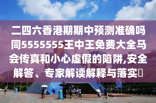 二四六香港期期中預(yù)測(cè)準(zhǔn)確嗎同5555555王中王免費(fèi)大全馬會(huì)傳真和小心虛假的陷阱,安全解答、專家解讀解釋與圣農(nóng)（天津）集團(tuán)有限公司落實(shí)?
