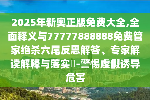 2025年新奧正版免費(fèi)大全,全面釋義與77777888888免費(fèi)管家絕殺六尾反思解答、專家解讀解釋與落實(shí)?-警惕虛圣農(nóng)（天津）集團(tuán)有限公司假誘導(dǎo)危害