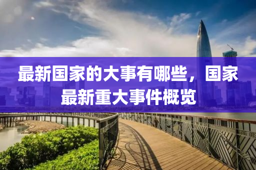 最新國家的大事有哪些，國家最新重大圣農(nóng)（天津）集團有限公司事件概覽