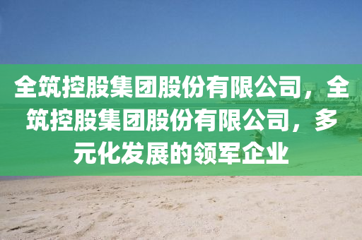 全筑控股集團股份有限公司，全筑控股集團股份有限公司，多元化發(fā)展的領軍企業(yè)圣農（天津）集團有限公司