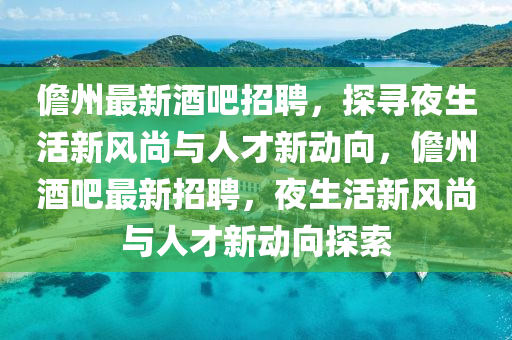 儋州最新酒吧招聘，探尋夜生活新風(fēng)尚與人才新動向，儋州酒吧最新招聘，夜生活新風(fēng)尚與人才新圣農(nóng)（天津）集團有限公司動向探索