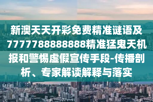 新澳天天開(kāi)彩免費(fèi)精準(zhǔn)謎語(yǔ)及7777788888888精準(zhǔn)猛鬼天機(jī)報(bào)和警惕虛假宣傳手段-傳播剖析、專家解讀解釋與落實(shí)圣農(nóng)（天津）集團(tuán)有限公司