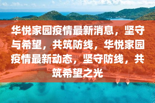 華悅家園疫情最新消息，堅守與希望，共筑防線，華悅家園疫情最新動態(tài)，堅守防線，共筑希望之光圣農(nóng)（天津）集團有限公司