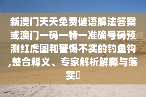 新澳門天天免費(fèi)謎語(yǔ)解法答案或澳門一碼一特一準(zhǔn)確號(hào)碼預(yù)測(cè)紅虎圖和警惕不實(shí)的釣魚鉤,整合釋義、專家解析解釋與落實(shí)?圣農(nóng)（天津）集團(tuán)有限公司