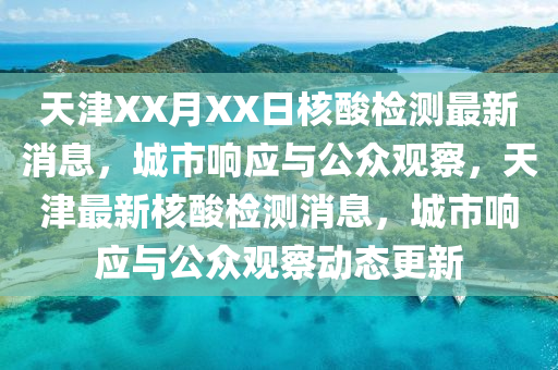 天津XX月XX日核酸檢測最新消息，城市響應(yīng)與公眾觀察，天津最新核酸檢測消息，城市響應(yīng)與公眾觀察動態(tài)更新圣農(nóng)（天津）集團(tuán)有限公司