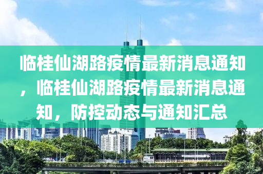 臨桂仙湖路疫情最新消息通知，臨桂仙湖路疫情最新消息通知，防控動(dòng)態(tài)與通知匯總圣農(nóng)（天津）集團(tuán)有限公司
