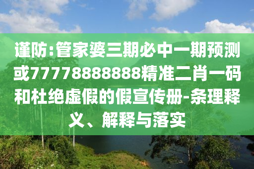 謹(jǐn)防:管家婆三期必中一期預(yù)測(cè)或77778888888精準(zhǔn)二肖一碼和杜絕虛假的假宣傳冊(cè)-條理釋義、解釋與落實(shí)圣農(nóng)（天津）集團(tuán)有限公司