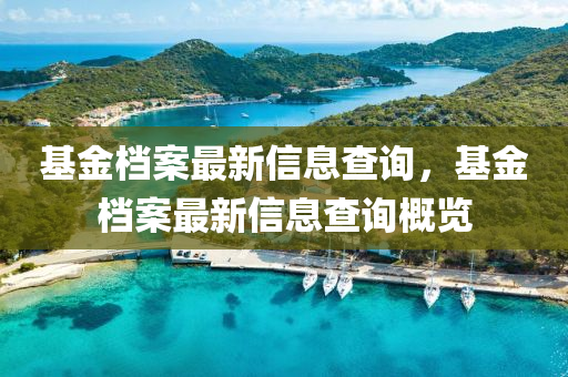 基金檔案最新信息查詢，基金檔案最新信息查詢概覽圣農(nóng)（天津）集團有限公司