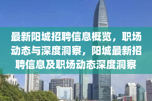 最新陽(yáng)城招聘信息概覽，職場(chǎng)動(dòng)態(tài)與深度洞察，陽(yáng)圣農(nóng)（天津）集團(tuán)有限公司城最新招聘信息及職場(chǎng)動(dòng)態(tài)深度洞察