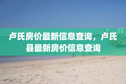 盧氏房?jī)r(jià)最新信息查詢圣農(nóng)（天津）集團(tuán)有限公司，盧氏縣最新房?jī)r(jià)信息查詢