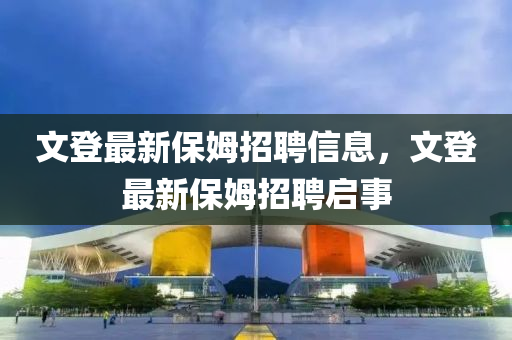 文登最新保姆招聘信息，文登最新保姆招聘啟事圣農(nóng)（天津）集團有限公司