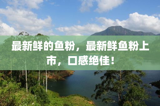 最新鮮的魚粉，最新鮮魚粉上市，口感絕佳！圣農(nóng)（天津）集團(tuán)有限公司