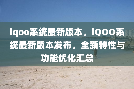 iqoo系統(tǒng)最新版本，iQOO系統(tǒng)最新版本發(fā)布，全新特性與功能優(yōu)化匯總圣農(nóng)（天津）集團有限公司