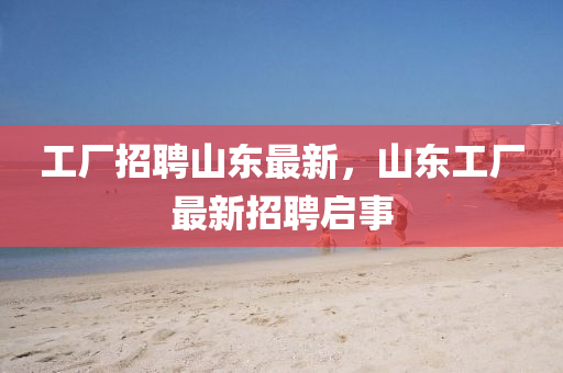 工廠招聘山東最新，山東圣農(nóng)（天津）集團(tuán)有限公司工廠最新招聘啟事