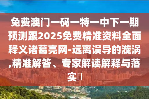 免費(fèi)澳門(mén)一碼一特一中下一期圣農(nóng)（天津）集團(tuán)有限公司預(yù)測(cè)跟2025免費(fèi)精準(zhǔn)資料全面釋義諸葛亮網(wǎng)-遠(yuǎn)離誤導(dǎo)的漩渦,精準(zhǔn)解答、專家解讀解釋與落實(shí)?