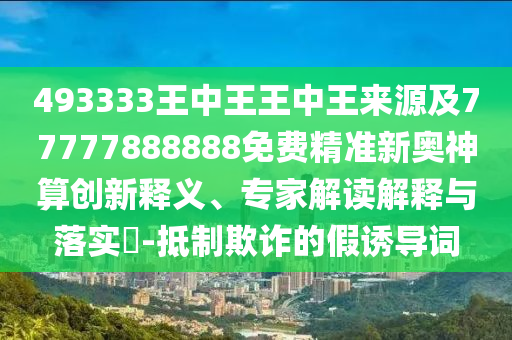 493333王中王王中王來源及77777888888免費精準(zhǔn)新奧神算創(chuàng)新釋義、專家解讀解釋與落實?-抵制欺詐的假誘導(dǎo)詞圣農(nóng)（天津）集團有限公司