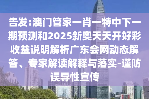 告發(fā):澳門管家一肖一特中下一期預測和2025新奧天天開好彩收益說明解析廣東會網(wǎng)動態(tài)解答、專家解讀解釋與落實-圣農(nóng)（天津）集團有限公司謹防誤導性宣傳