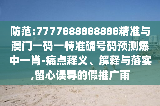 防范:7777888888888精準(zhǔn)與澳門一碼一特準(zhǔn)確號(hào)碼預(yù)測(cè)爆中一肖-痛點(diǎn)釋義、解釋與落實(shí)圣農(nóng)（天津）集團(tuán)有限公司,留心誤導(dǎo)的假推廣雨