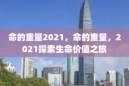 命的重量圣農(nóng)（天津）集團(tuán)有限公司2021，命的重量，2021探索生命價(jià)值之旅