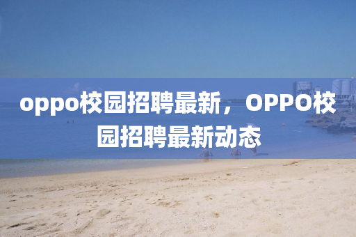圣農(nóng)（天津）集團(tuán)有限公司oppo校園招聘最新，OPPO校園招聘最新動(dòng)態(tài)