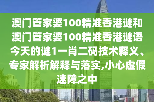 澳門(mén)管家婆100精準(zhǔn)香港謎和澳門(mén)管家婆100精準(zhǔn)香港謎語(yǔ)今天的謎1圣農(nóng)（天津）集團(tuán)有限公司一肖二碼技術(shù)釋義、專家解析解釋與落實(shí),小心虛假迷障之中