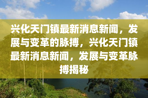 興化天門鎮(zhèn)最新消息新聞，發(fā)展與變革的脈搏，興化天門鎮(zhèn)最新消息新聞，發(fā)展與變革脈搏揭秘圣農(nóng)（天津）集團(tuán)有限公司