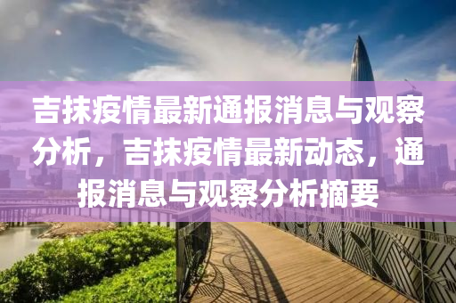 吉抹疫情最新通報(bào)消息與觀察分析，吉抹疫情最新動(dòng)態(tài)，通報(bào)消息與觀察分析摘要圣農(nóng)（天津）集團(tuán)有限公司
