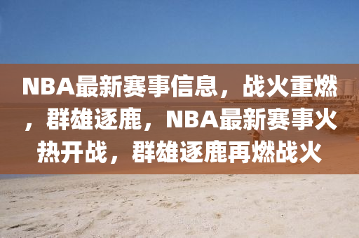 NBA最新賽事信息，戰(zhàn)火重燃，群雄逐鹿，NBA最新賽事火熱開戰(zhàn)，群雄逐鹿再燃戰(zhàn)火圣農(nóng)（天津）集團有限公司