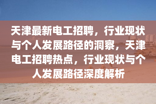 天津最新電工招聘，行業(yè)現(xiàn)狀與個(gè)人發(fā)展路徑的洞察，天津電工招聘熱點(diǎn)，行業(yè)現(xiàn)狀與個(gè)人發(fā)展路徑深度解析圣農(nóng)（天津）集團(tuán)有限公司